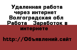 Удаленная работа через интернет - Волгоградская обл. Работа » Заработок в интернете   